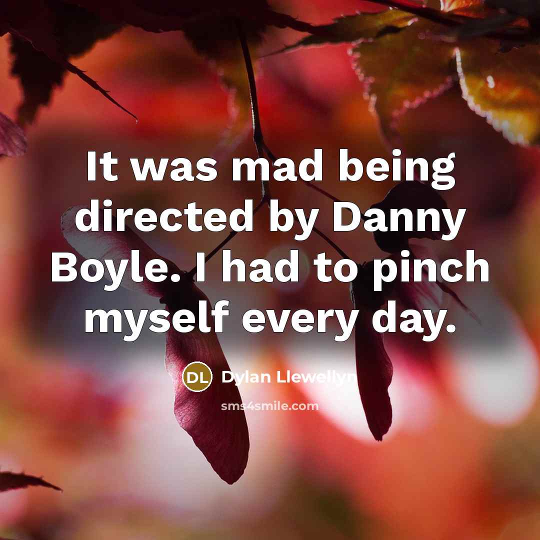 “It was mad being directed by Danny Boyle. I had…” quote by Dylan Llewellyn