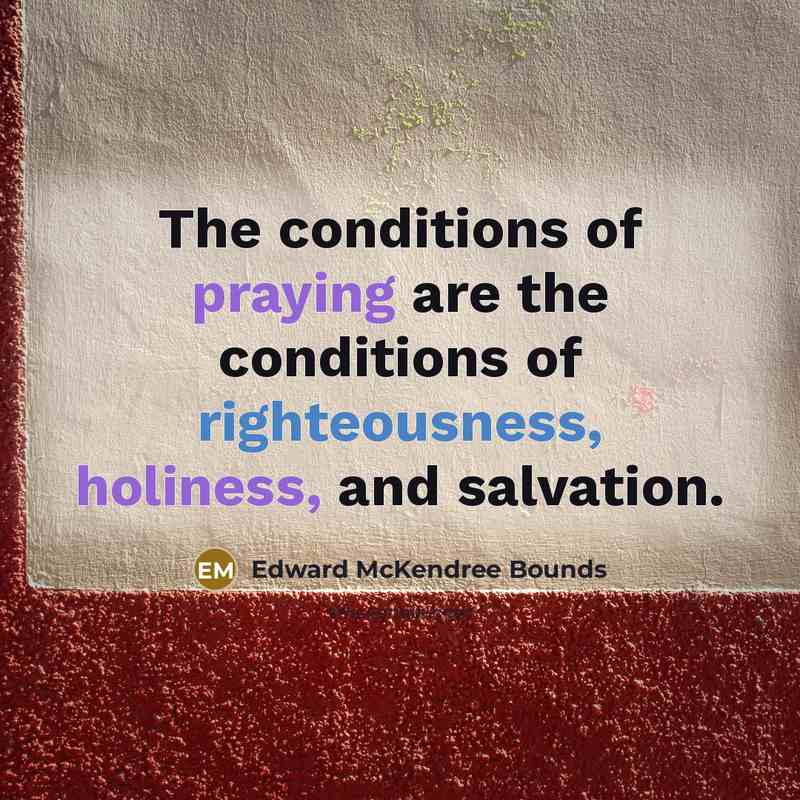 “The conditions of praying are the conditions of righteousness, holiness,…” quote by Edward McKendree Bounds