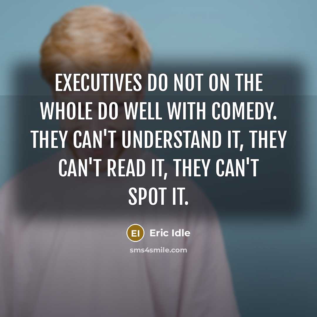 “Executives do not on the whole do well with comedy.…” quote by Eric Idle