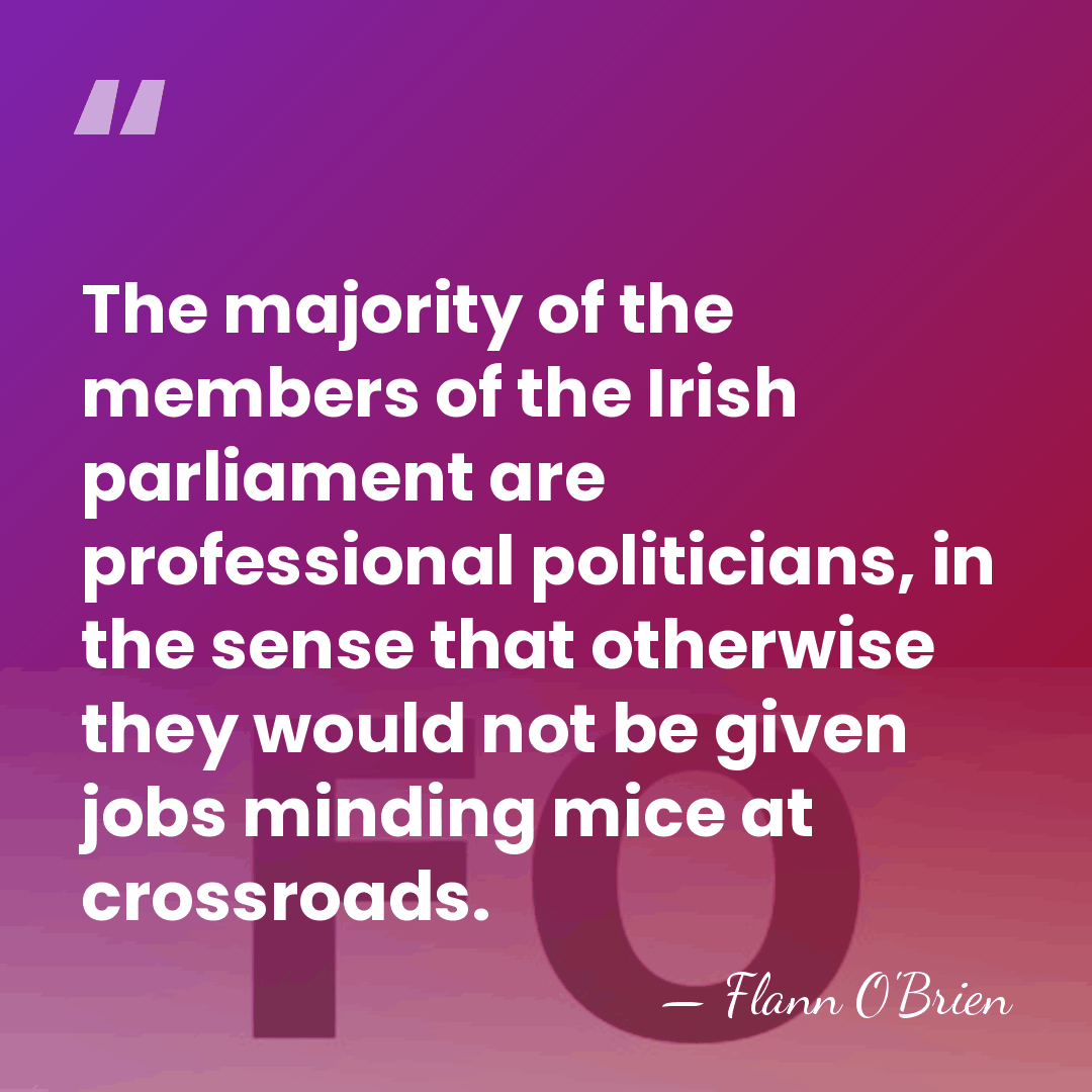 The majority of the members of the Irish parliament are professional politicians,&hellip; - Flann O'Brien