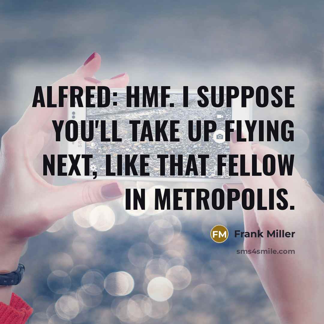 “Alfred: Hmf. I suppose you'll take up flying next, like…” quote by Frank Miller