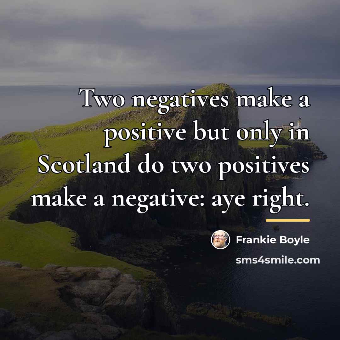 “Two negatives make a positive but only in Scotland do…” quote by Frankie Boyle