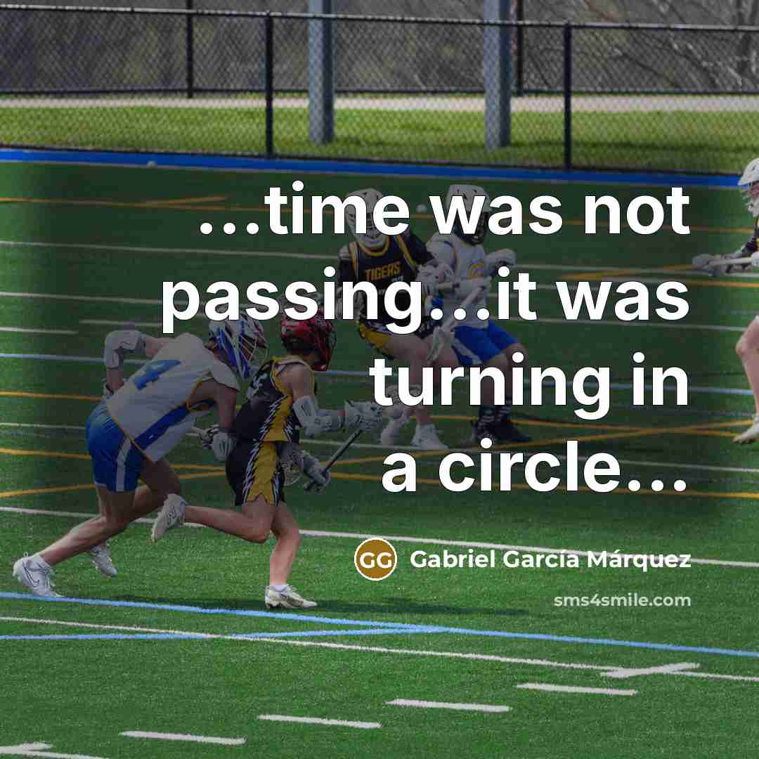 “...time was not passing...it was turning in a circle...…” quote by Gabriel Garcia Marquez