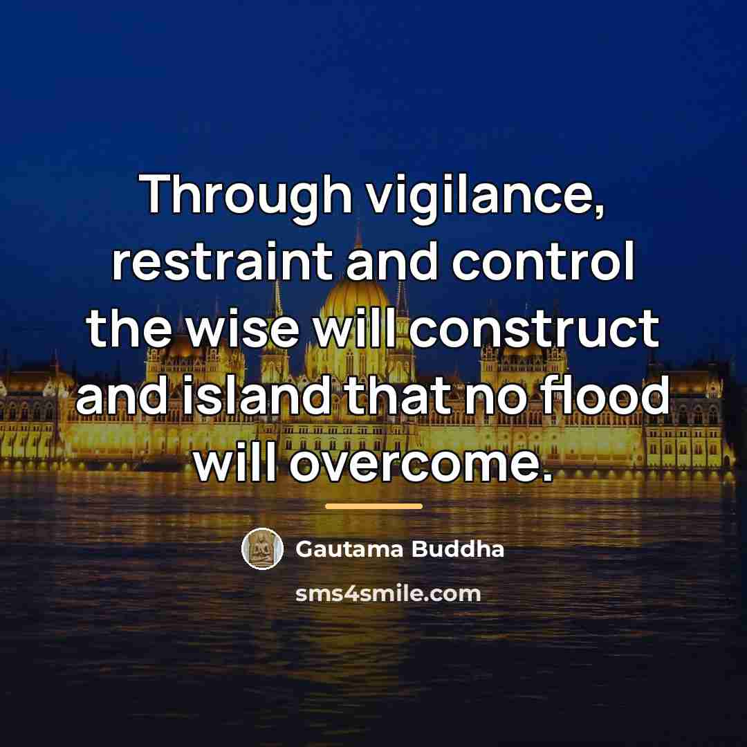 “Through vigilance, restraint and control the wise will construct and…” quote by Gautama Buddha