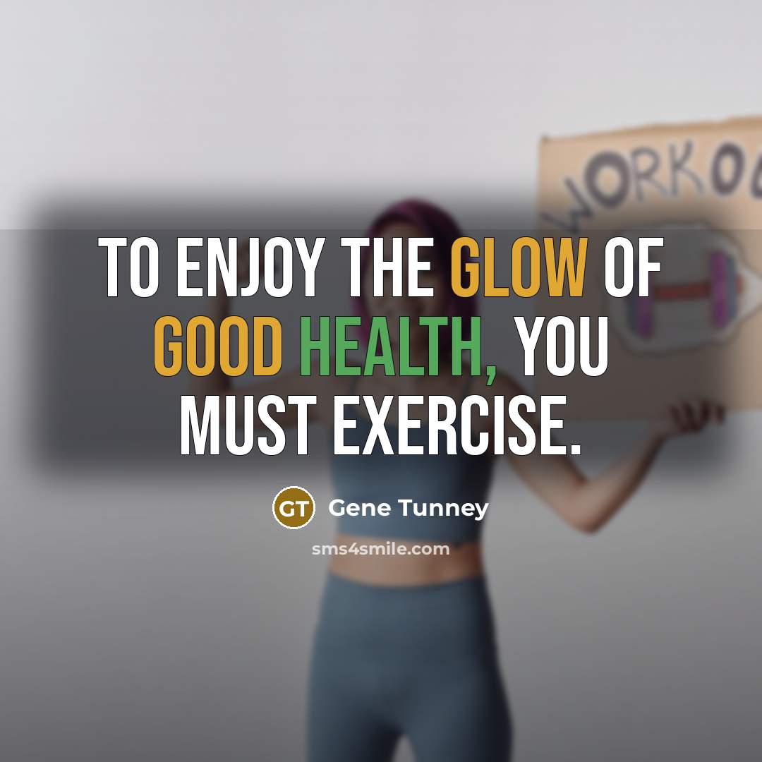 “To enjoy the glow of good health, you must exercise.…” quote by Gene Tunney