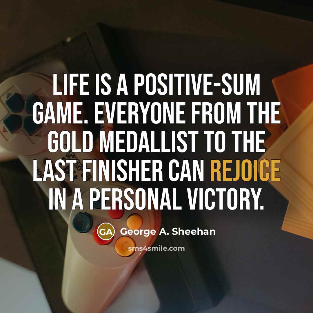 “Life is a positive-sum game. Everyone from the gold medallist…” quote by George A. Sheehan