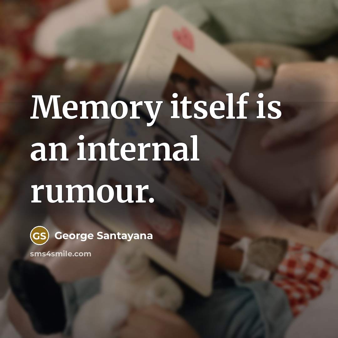 “Memory itself is an internal rumour.” quote by George Santayana
