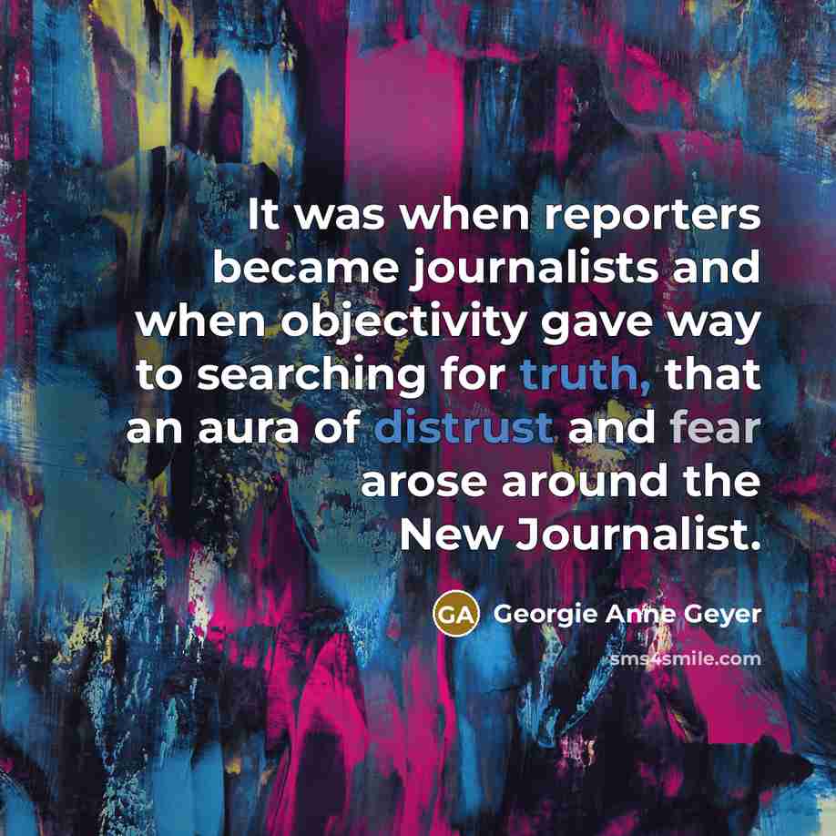 “It was when reporters became journalists and when objectivity gave…” quote by Georgie Anne Geyer