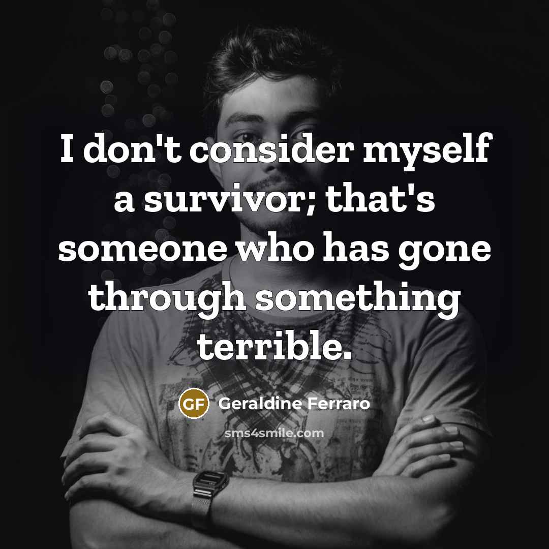 “I don't consider myself a survivor; that's someone who has…” quote by Geraldine Ferraro