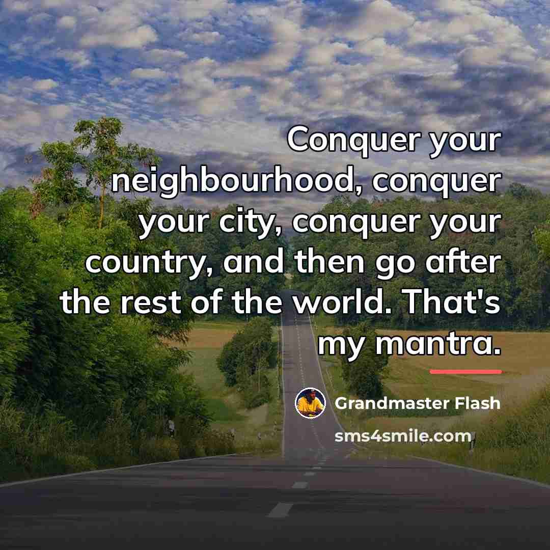 “Conquer your neighbourhood, conquer your city, conquer your country, and…” quote by Grandmaster Flash