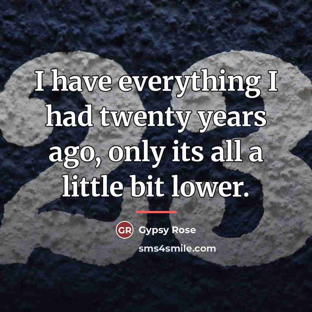 “I have everything I had twenty years ago, only its…” quote by Gypsy Rose
