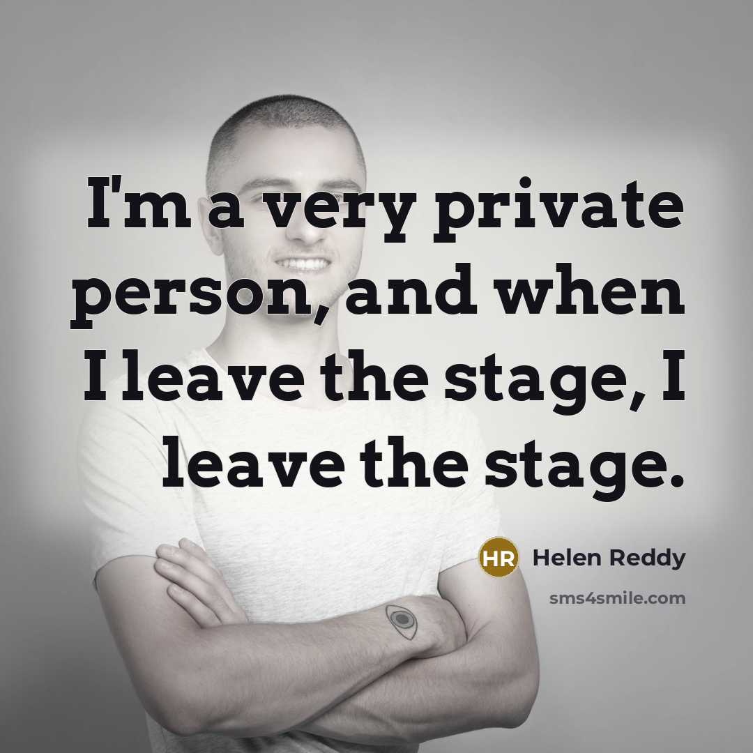 “I'm a very private person, and when I leave the stage, I leave the stage.” quote by Helen Reddy