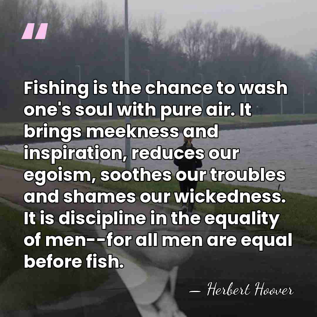 Fishing is the chance to wash one's soul with pure air. It&hellip; - Herbert Hoover