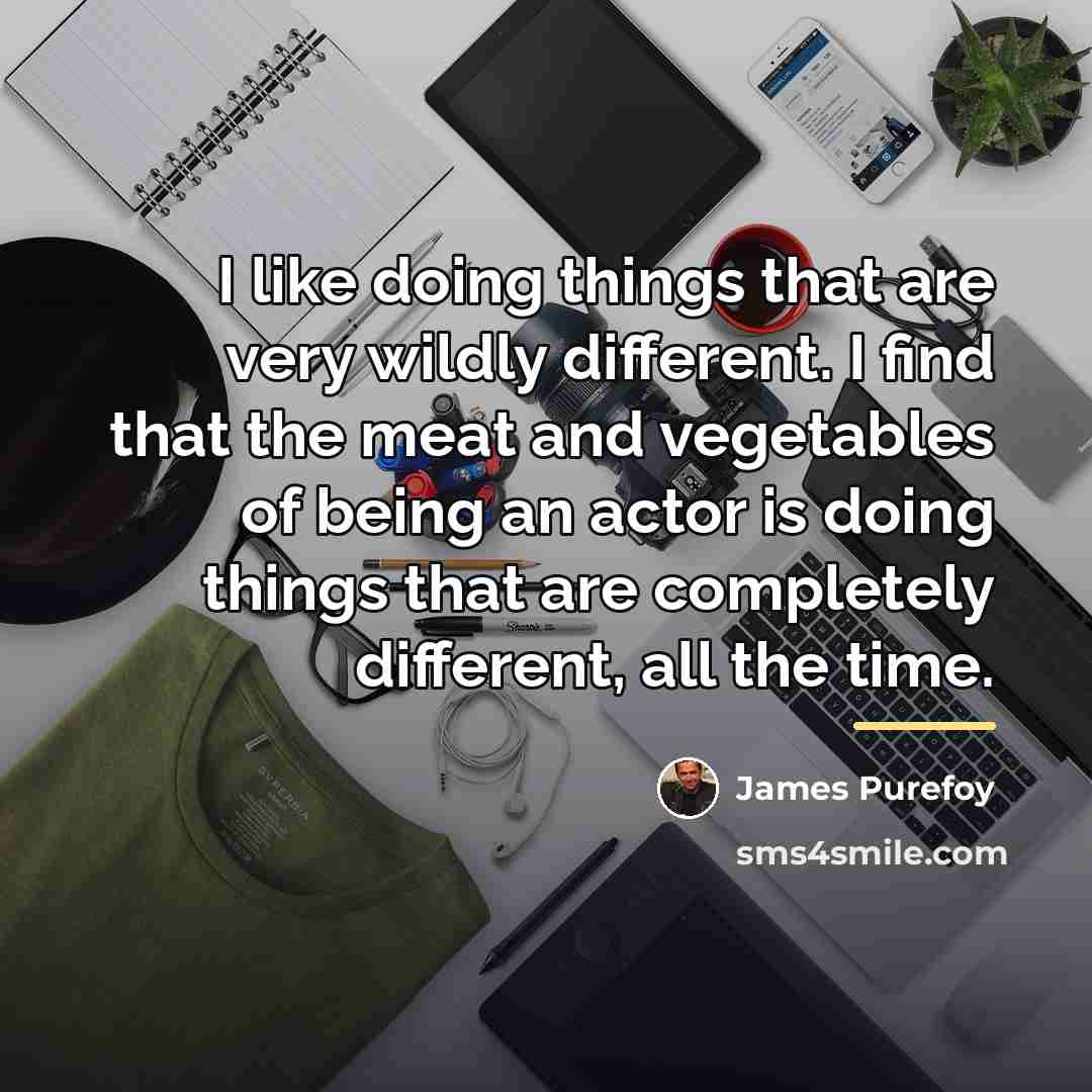 “I like doing things that are very wildly different. I…” quote by James Purefoy