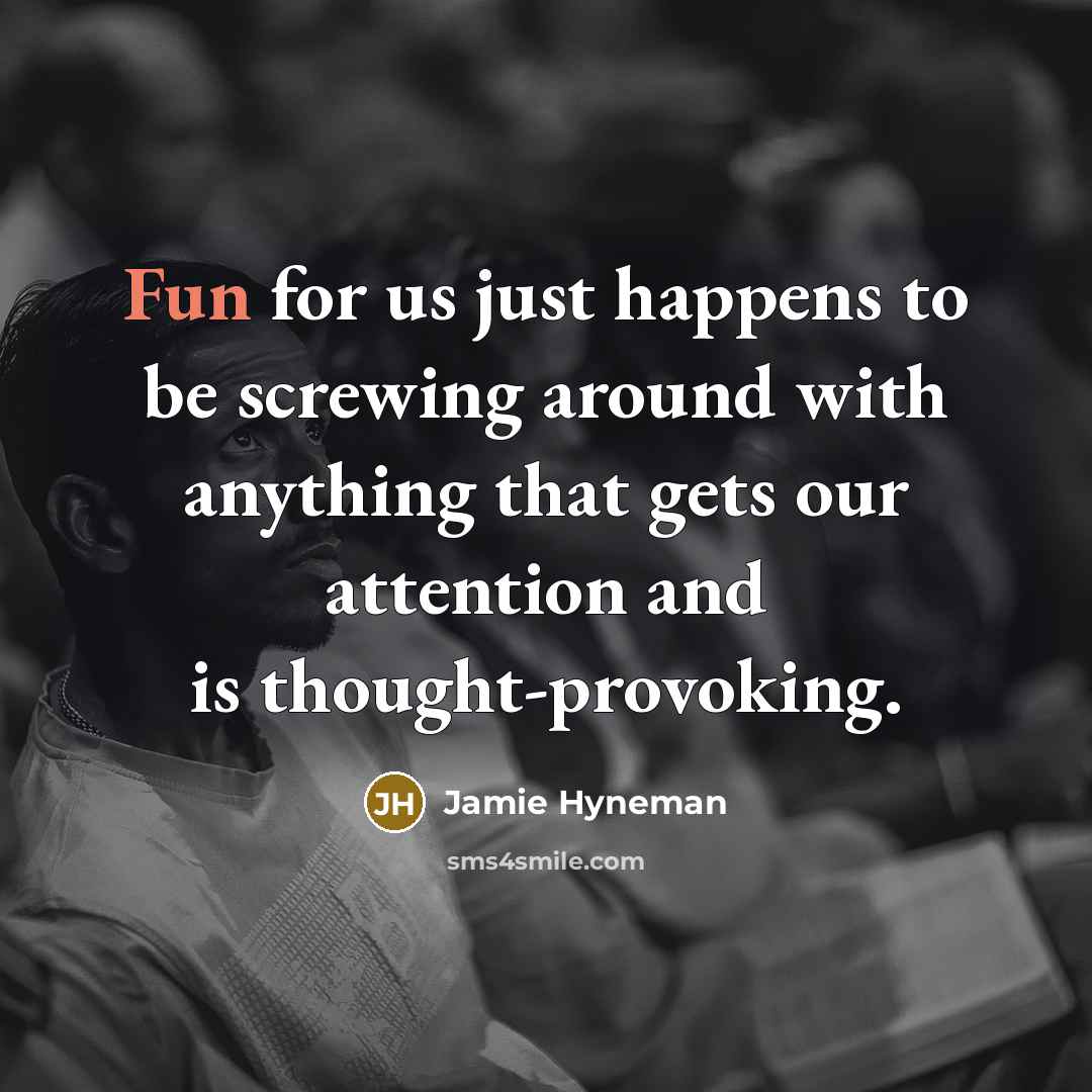 “Fun for us just happens to be screwing around with…” quote by Jamie Hyneman