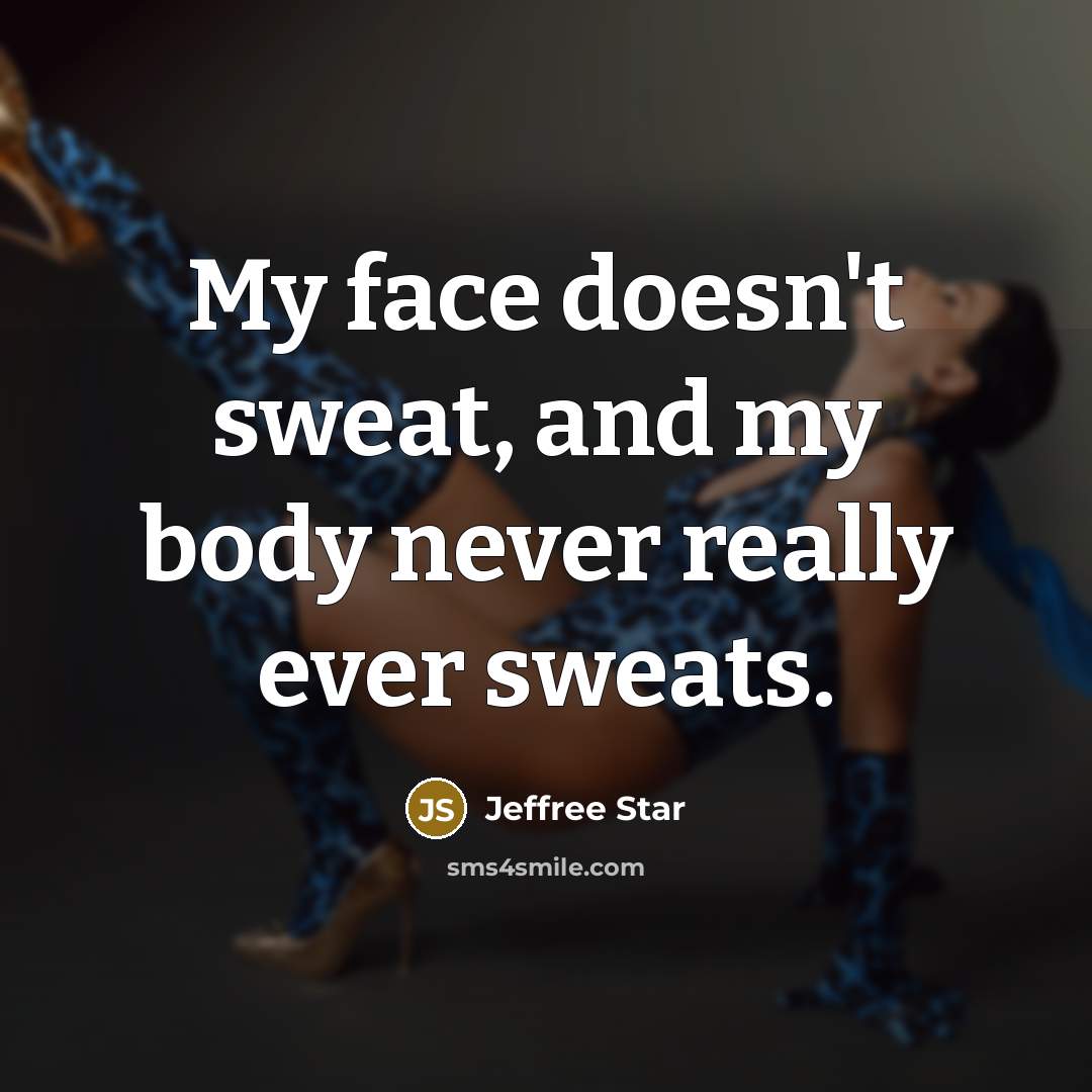 “My face doesn't sweat, and my body never really ever…” quote by Jeffree Star