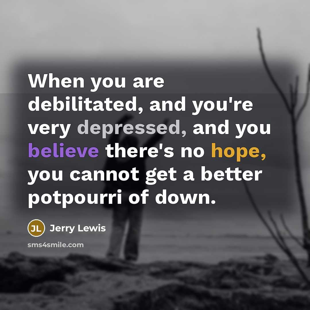 “When you are debilitated, and you're very depressed, and you…” quote by Jerry Lewis