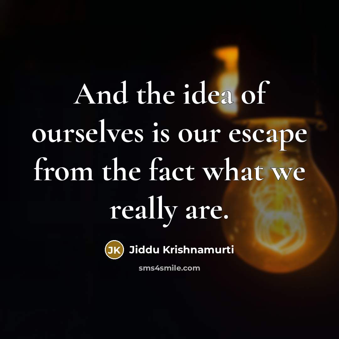“And the idea of ourselves is our escape from the…” quote by Jiddu Krishnamurti