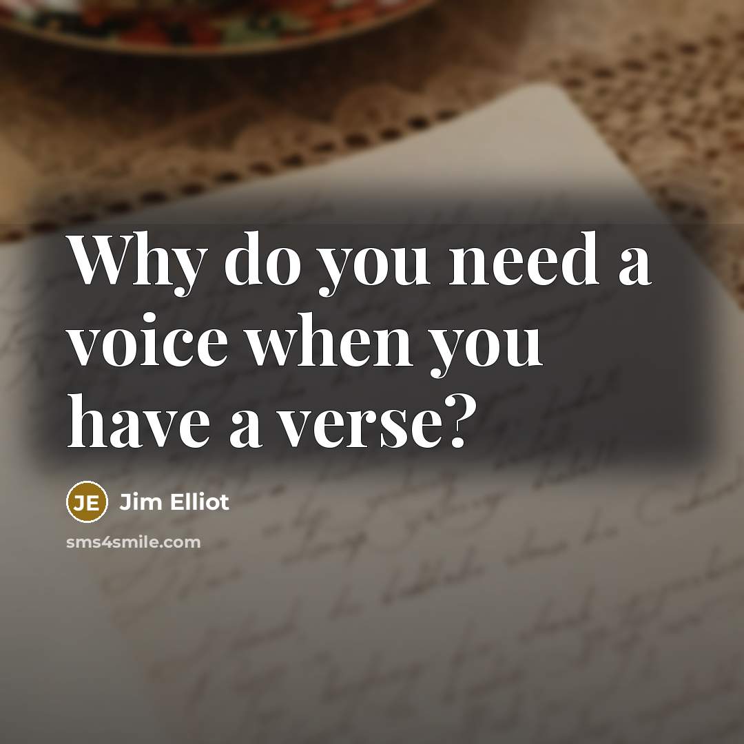 “Why do you need a voice when you have a…” quote by Jim Elliot