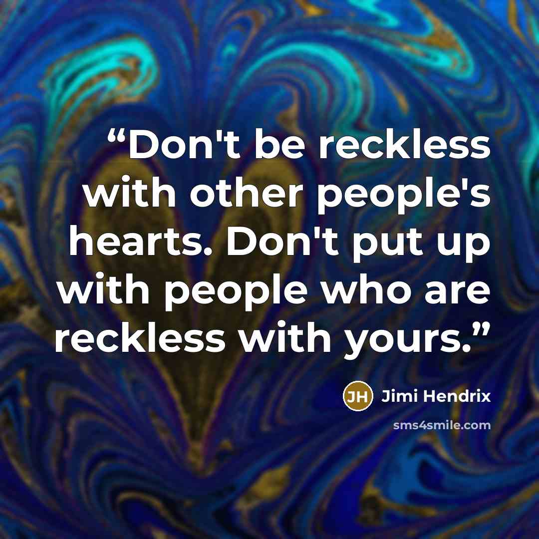 “Don't be reckless with other people's hearts. Don't put up with people who are reckless with yours.” quote by Jimi Hendrix