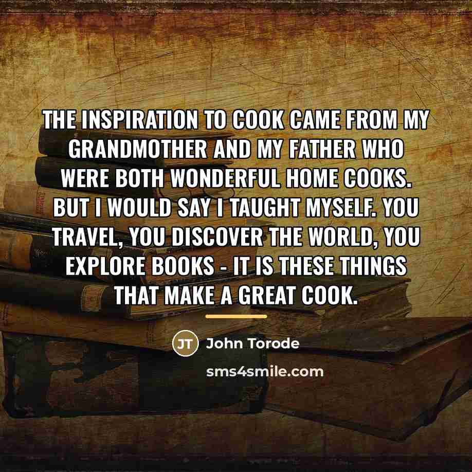 “The inspiration to cook came from my grandmother and my…” quote by John Torode