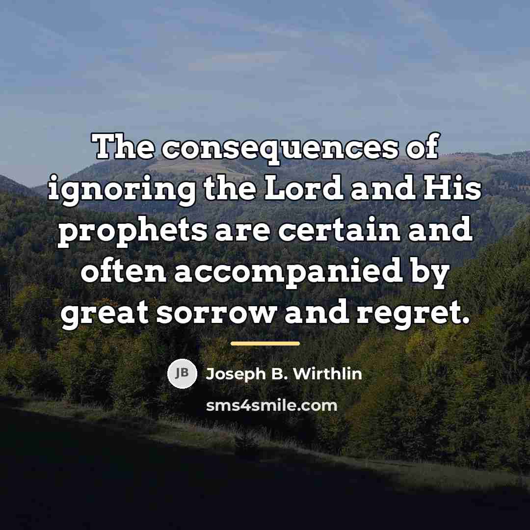 “The consequences of ignoring the Lord and His prophets are…” quote by Joseph B. Wirthlin