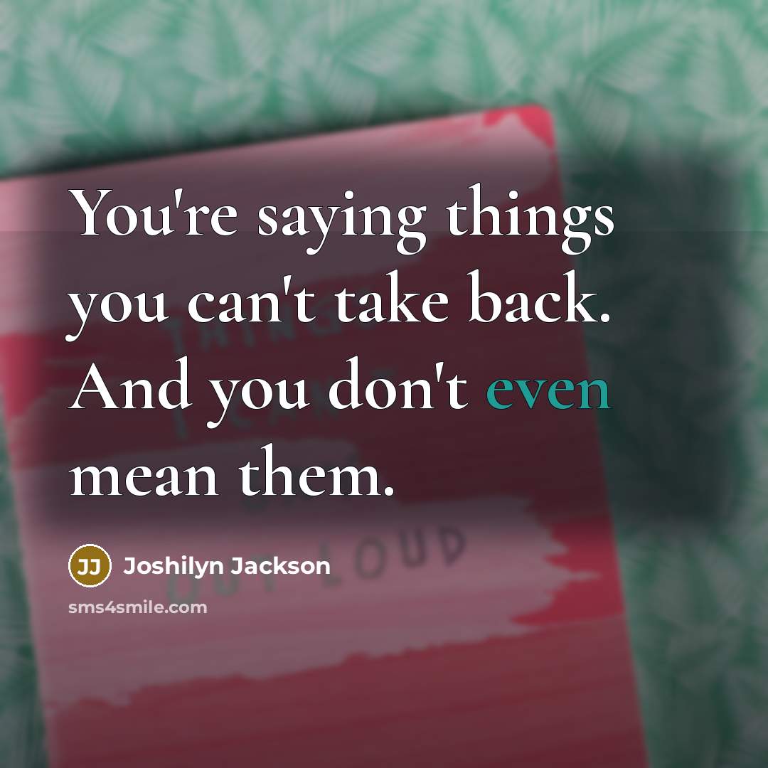 “You're saying things you can't take back. And you don't…” quote by Joshilyn Jackson