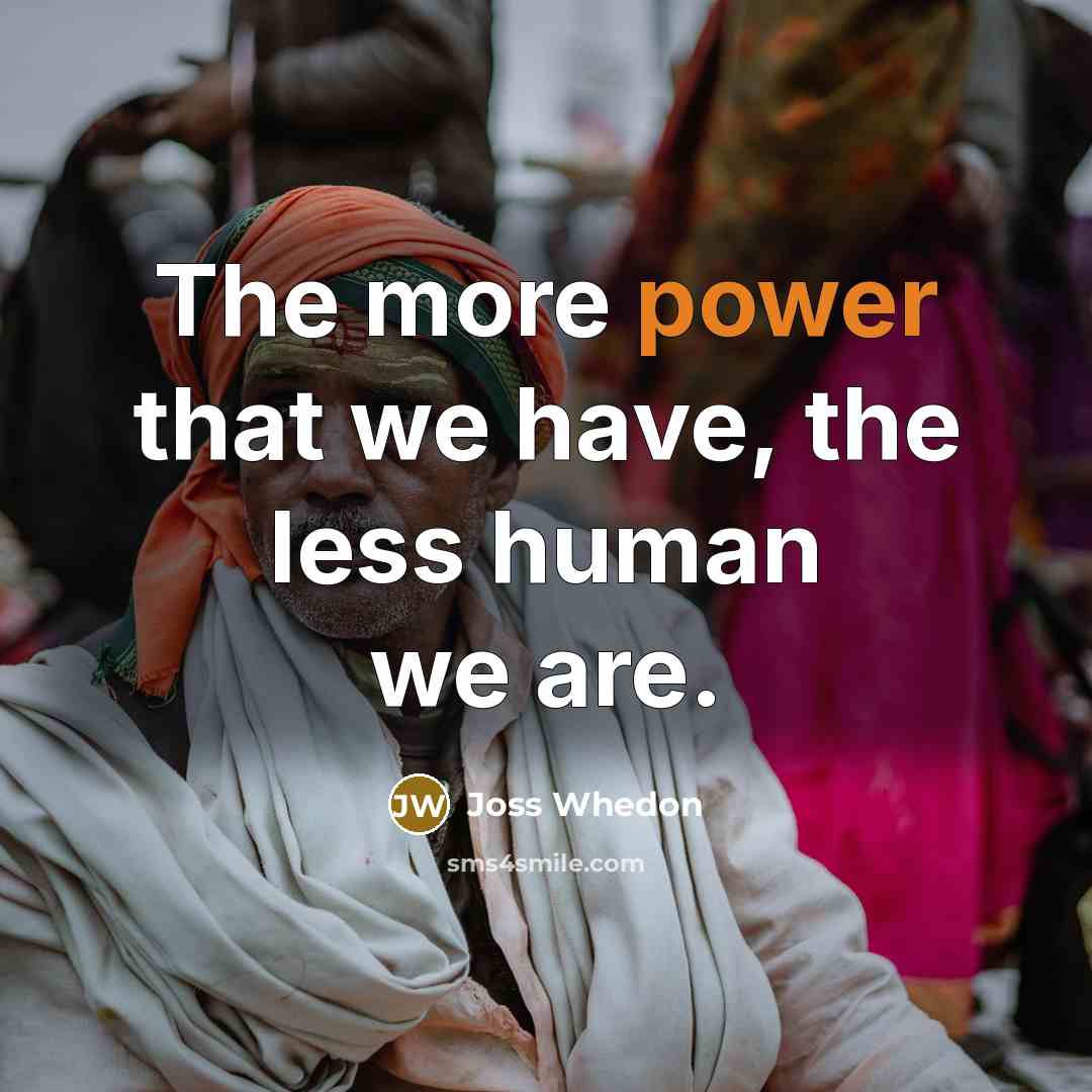 “The more power that we have, the less human we…” quote by Joss Whedon