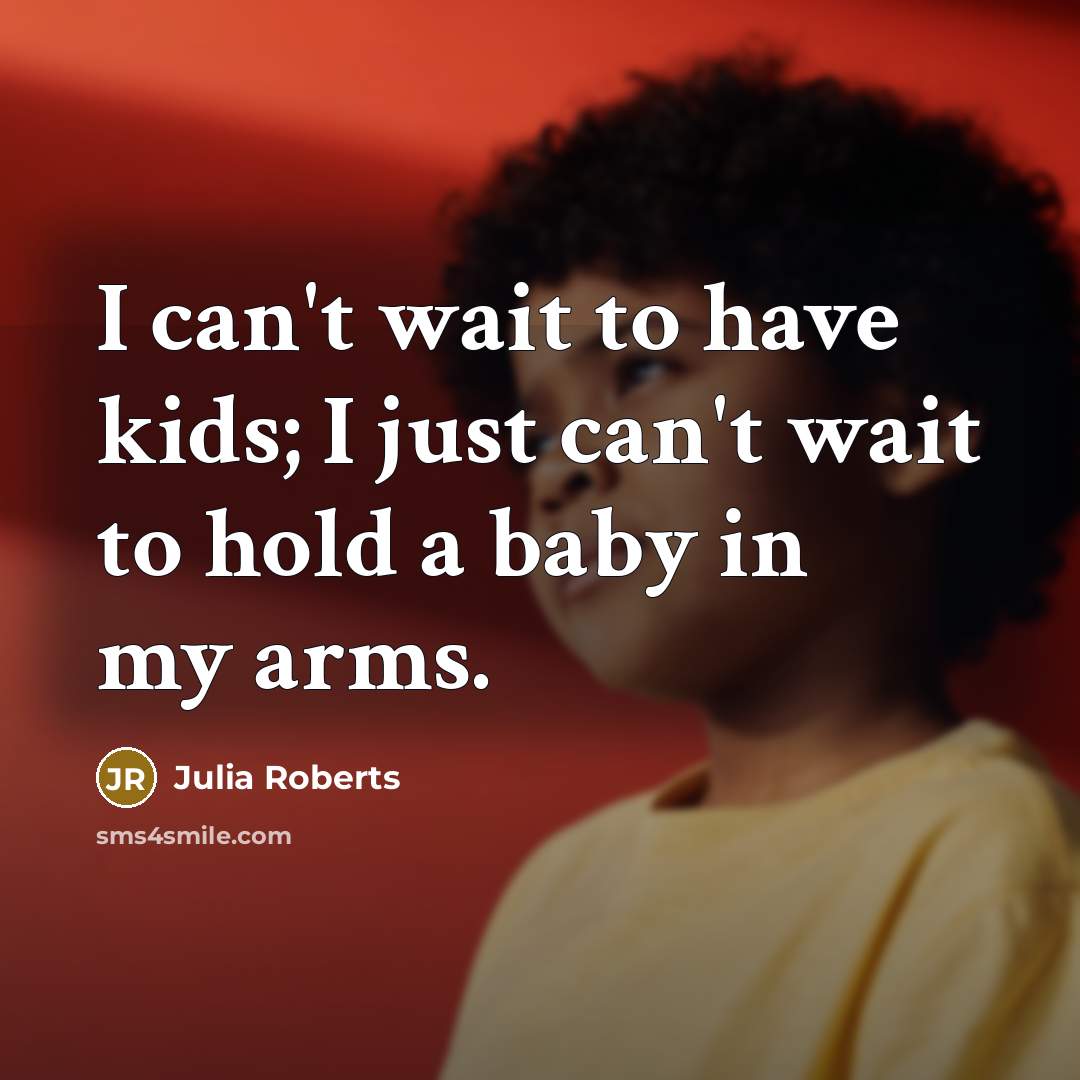 “I can't wait to have kids; I just can't wait…” quote by Julia Roberts