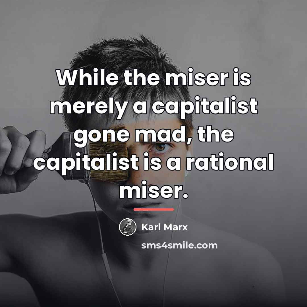 “While the miser is merely a capitalist gone mad, the…” quote by Karl Marx