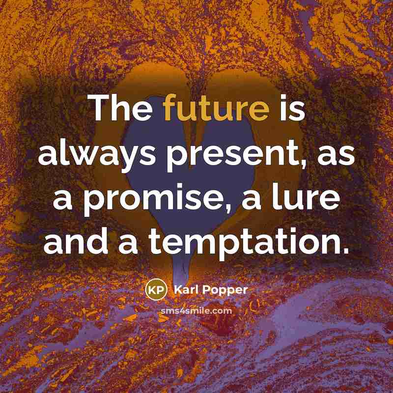 “The future is always present, as a promise, a lure…” quote by Karl Popper