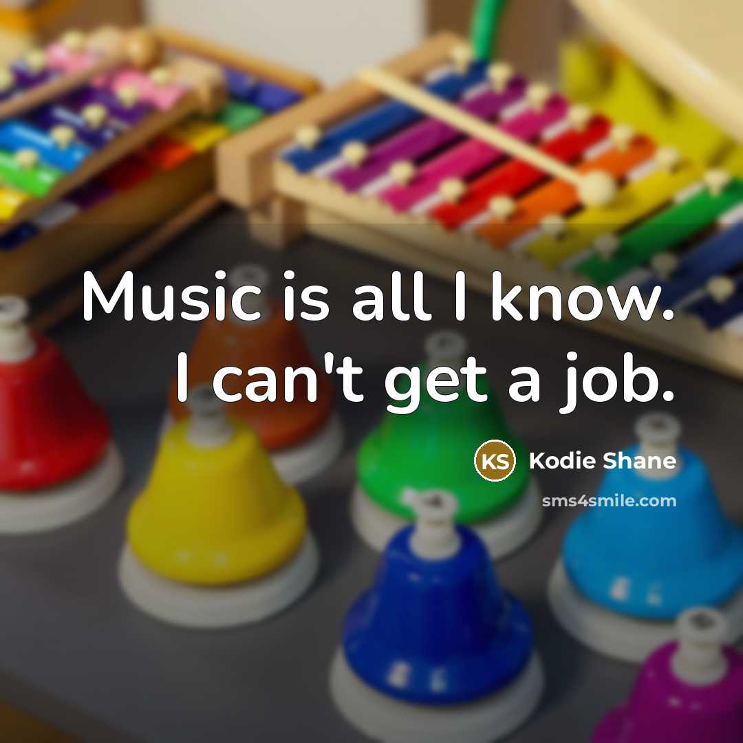 “Music is all I know. I can't get a job.…” quote by Kodie Shane