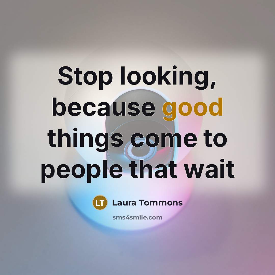 “Stop looking, because good things come to people that wait…” quote by Laura Tommons
