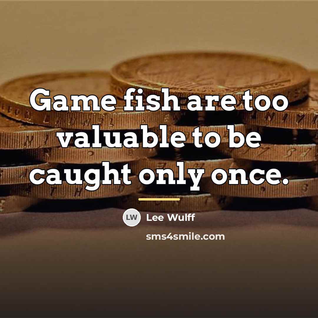 “Game fish are too valuable to be caught only once.…” quote by Lee Wulff