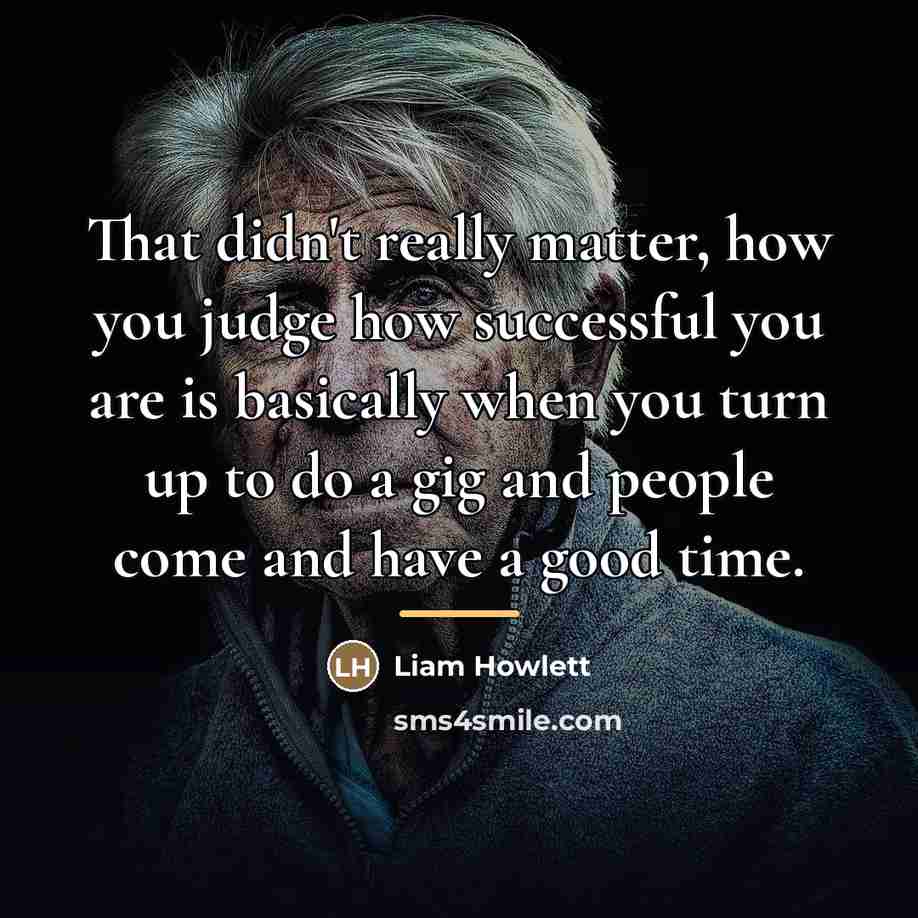 “That didn't really matter, how you judge how successful you…” quote by Liam Howlett