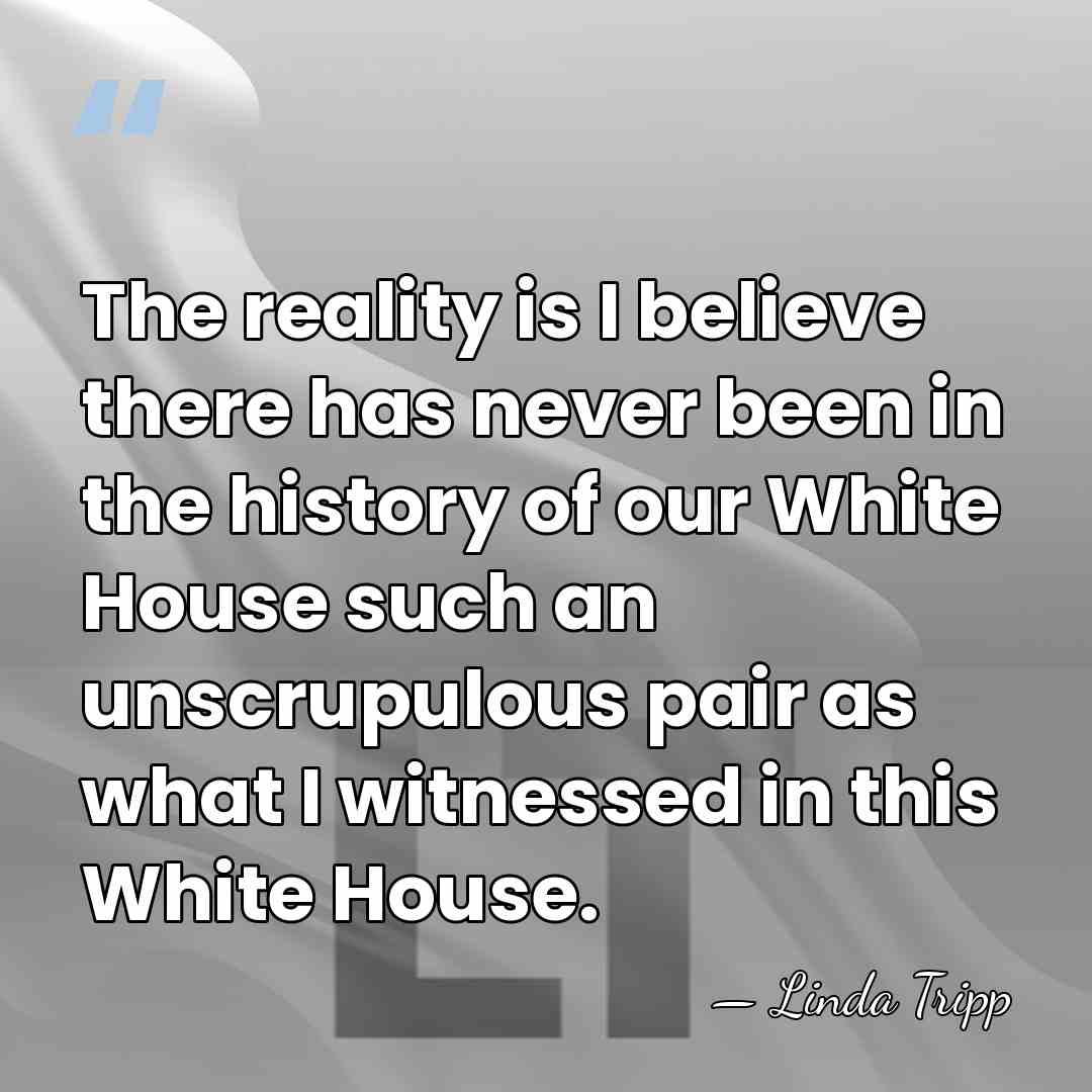 The reality is I believe there has never been in the history&hellip; - Linda Tripp