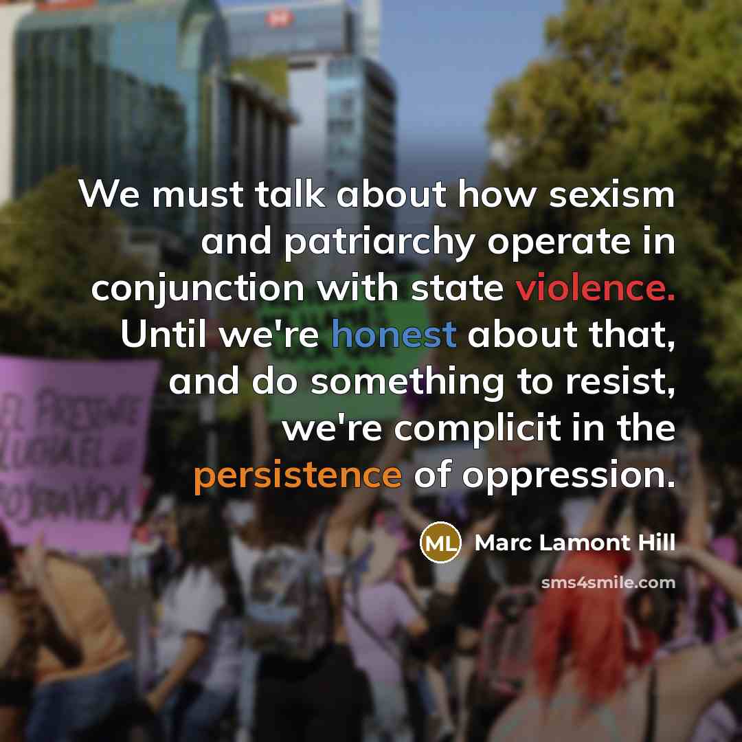 “We must talk about how sexism and patriarchy operate in conjunction with state violence. Until we're honest about that, and do something to resist, we're complicit in the persistence of oppression.” quote by Marc Lamont Hill