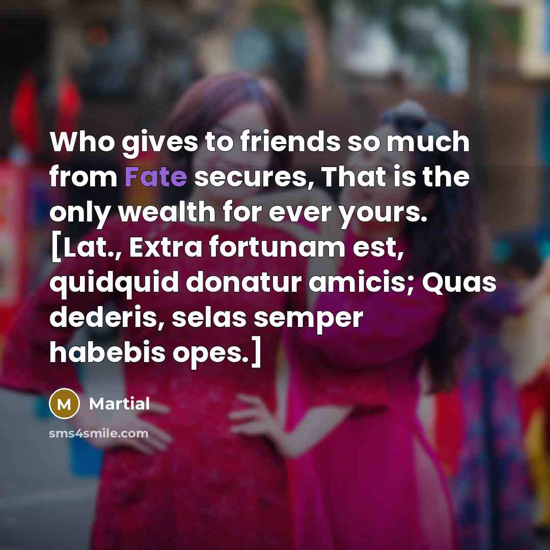 “Who gives to friends so much from Fate secures, That…” quote by Martial