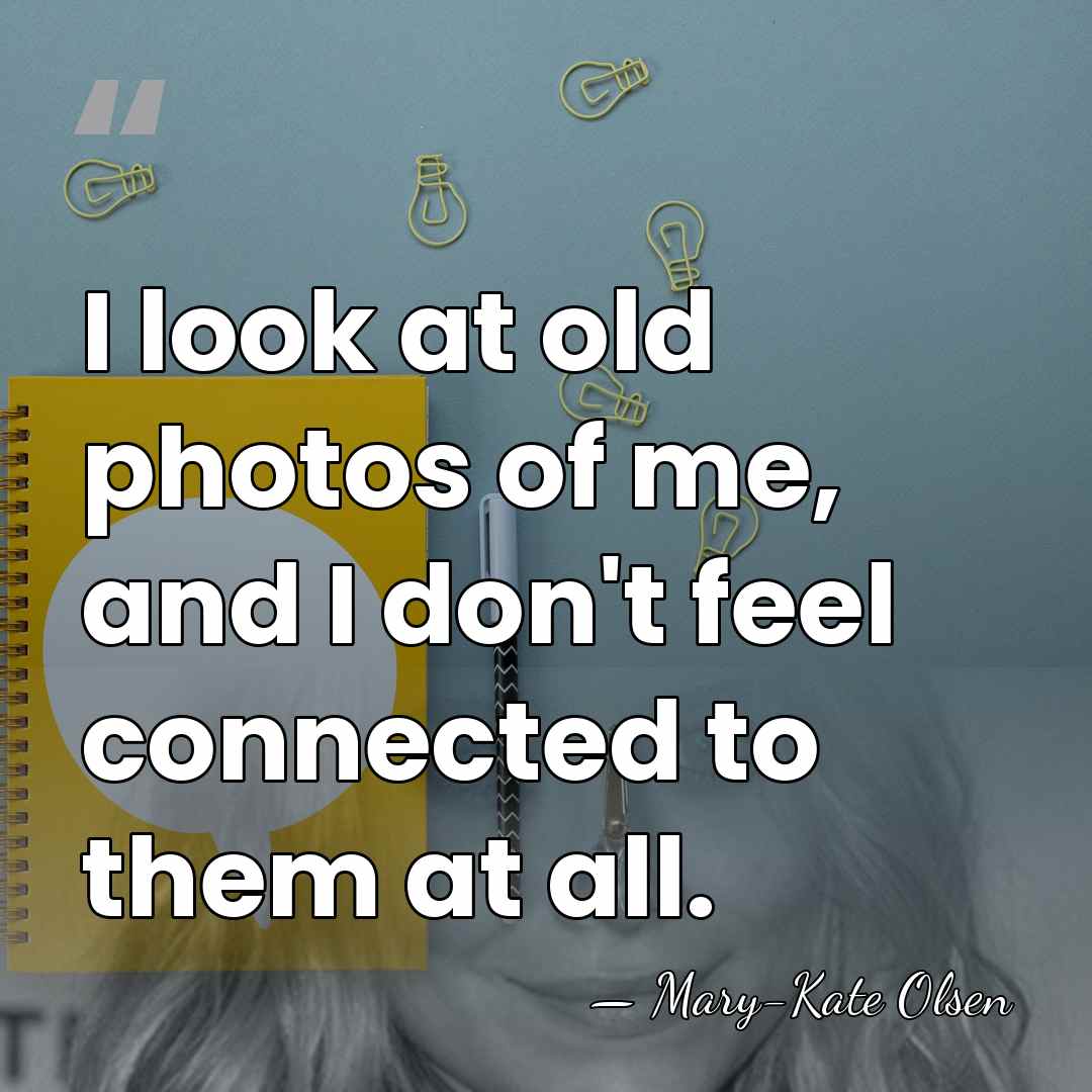 I look at old photos of me, and I don't feel connected&hellip; - Mary-Kate Olsen