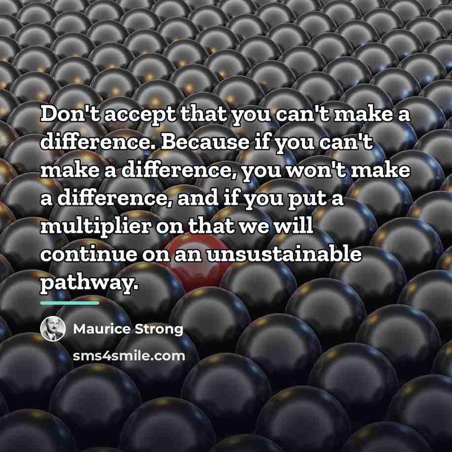 “Don't accept that you can't make a difference. Because if…” quote by Maurice Strong