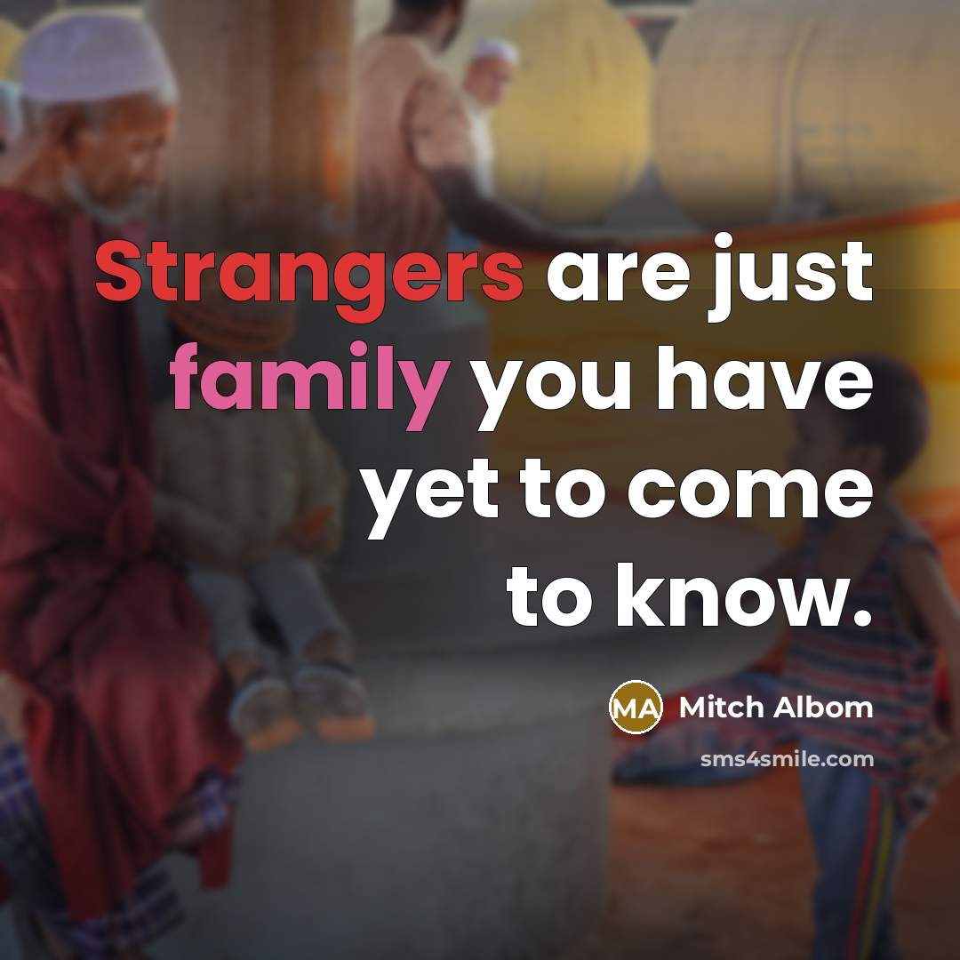 “Strangers are just family you have yet to come to…” quote by Mitch Albom