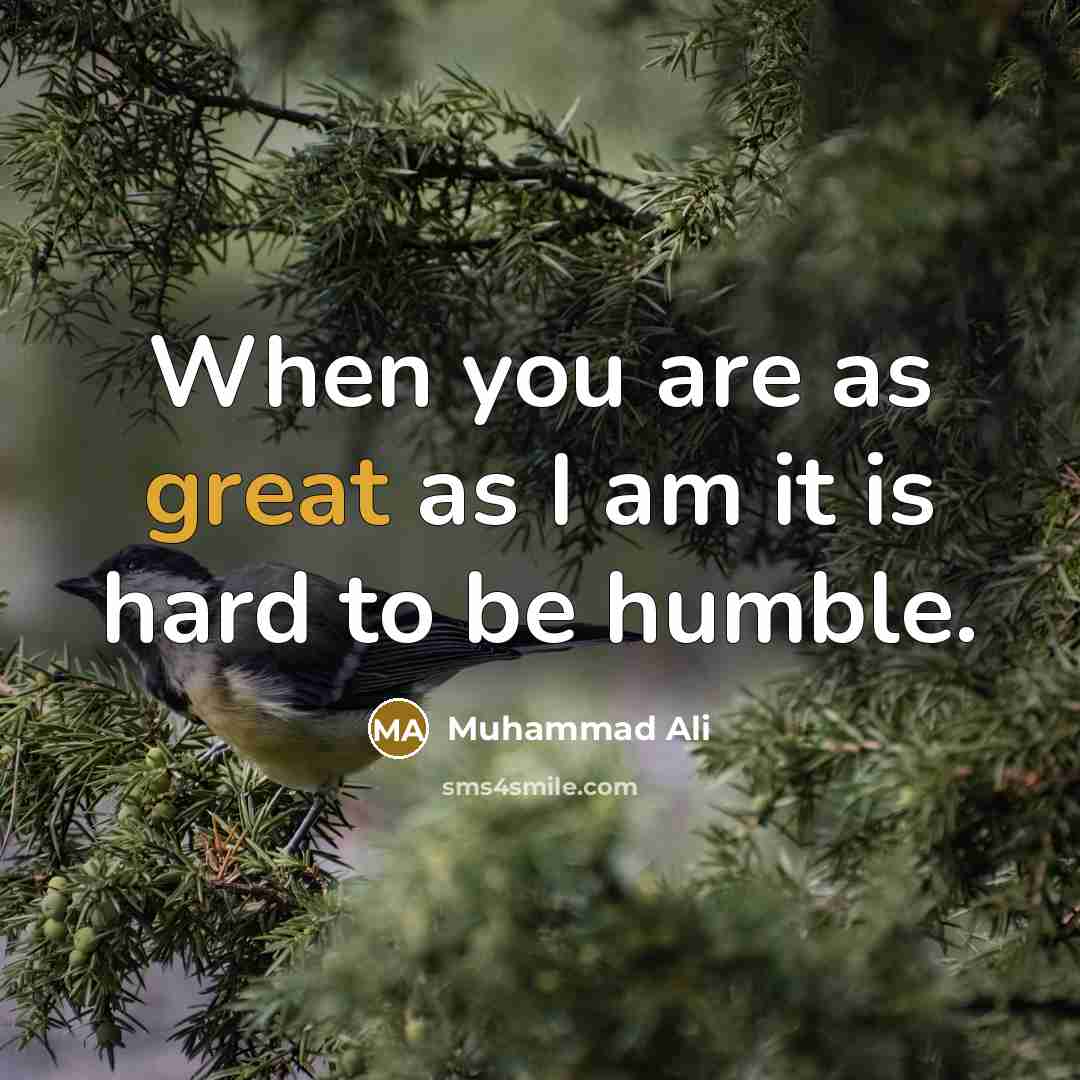 “When you are as great as I am it is hard to be humble.” quote by Muhammad Ali