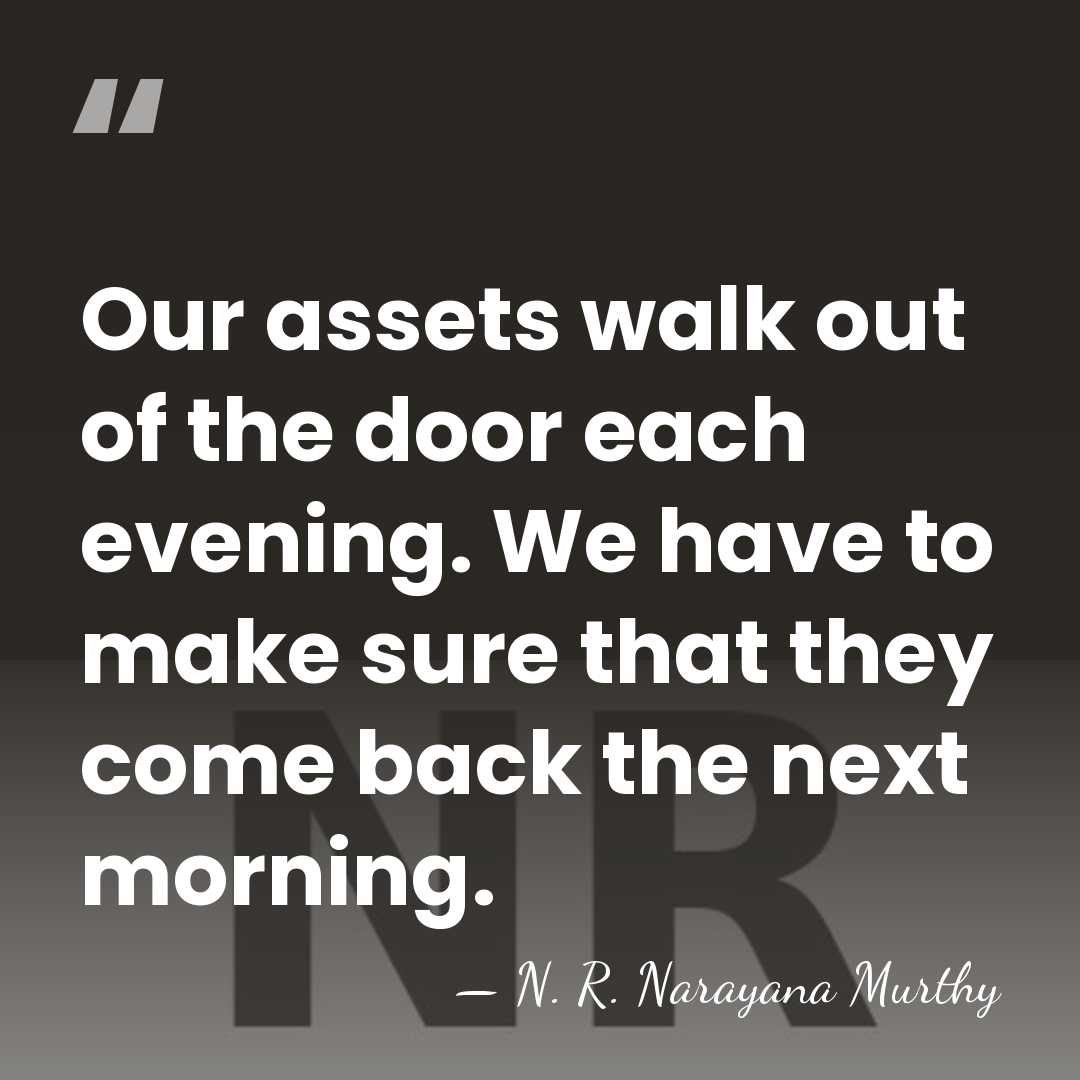 Our assets walk out of the door each evening. We have to&hellip; - N. R. Narayana Murthy