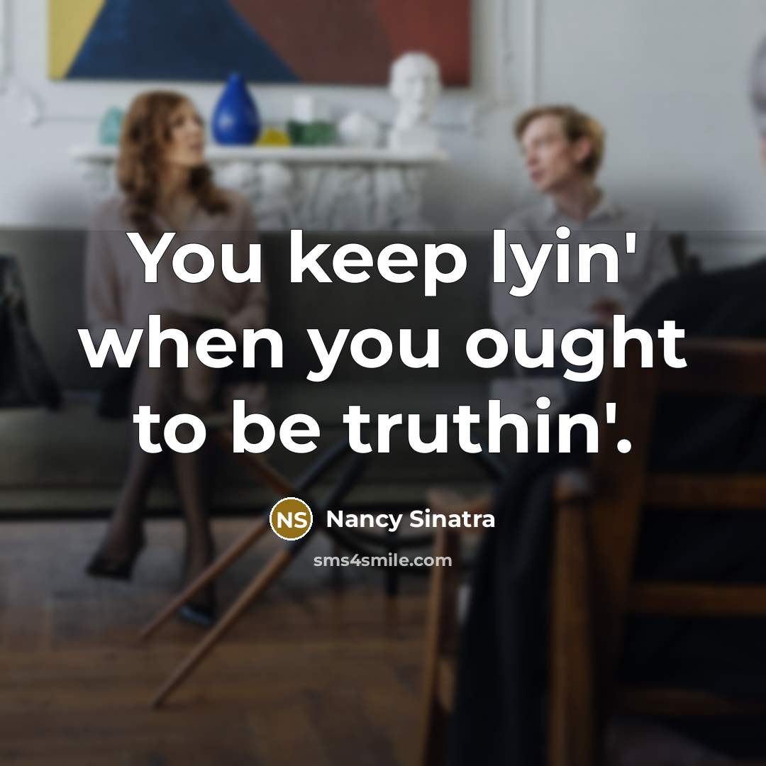 “You keep lyin' when you ought to be truthin'.…” quote by Nancy Sinatra