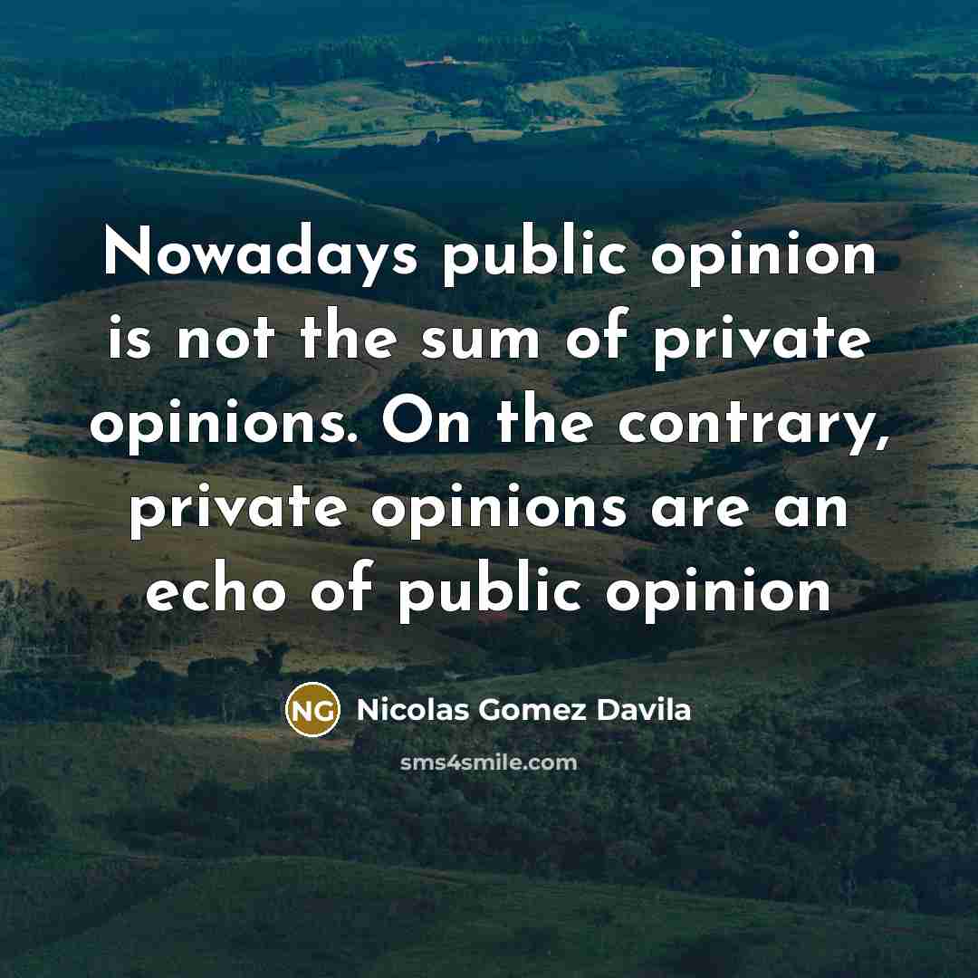 “Nowadays public opinion is not the sum of private opinions.…” quote by Nicolas Gomez Davila