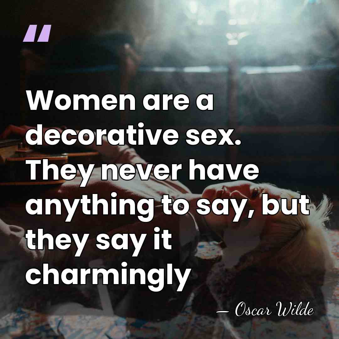 Women are a decorative sex. They never have anything to say, but&hellip; - Oscar Wilde