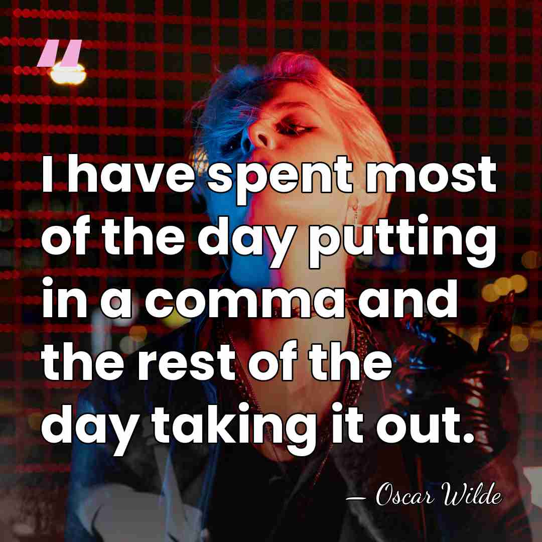 I have spent most of the day putting in a comma and&hellip; - Oscar Wilde