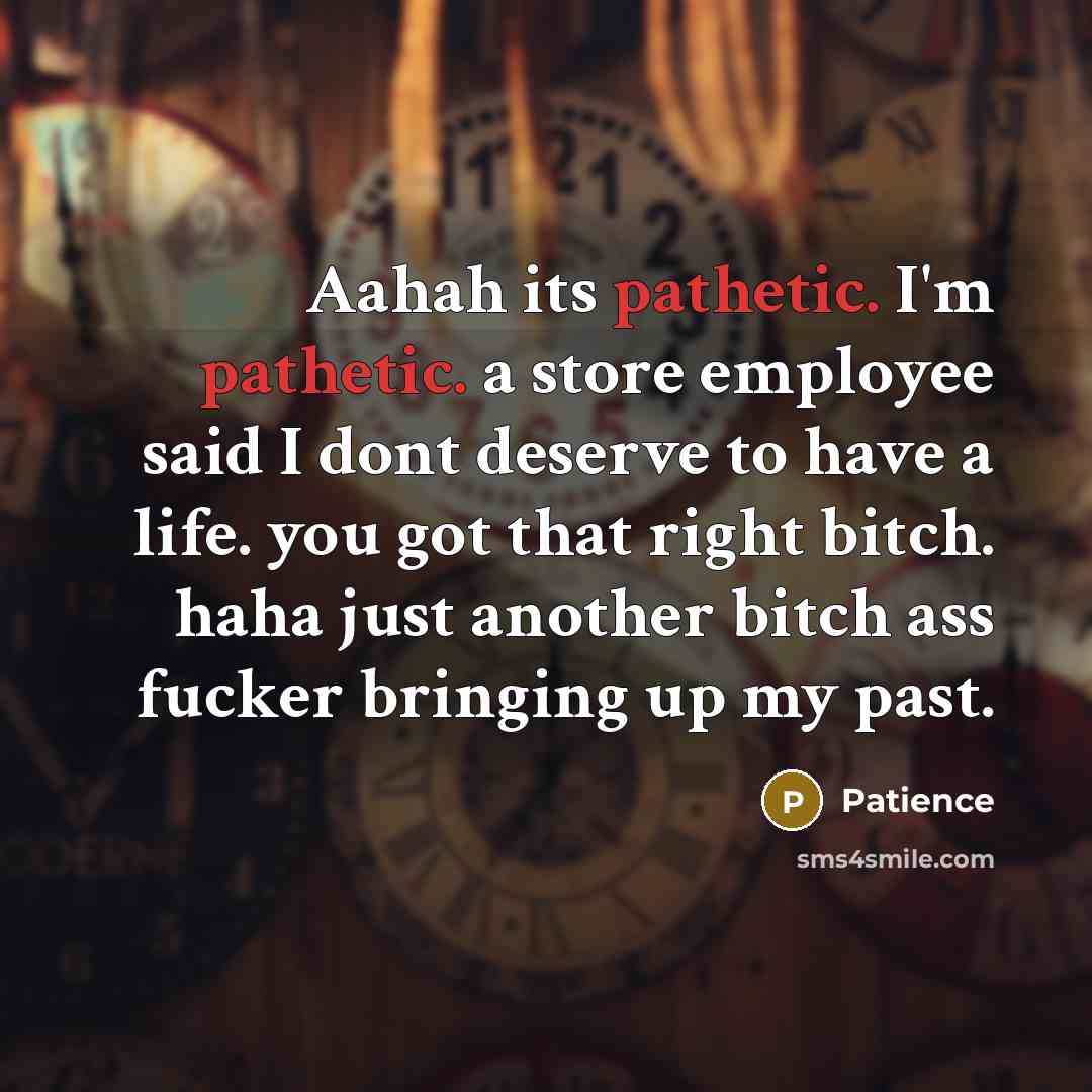 “Aahah its pathetic. I'm pathetic. a store employee said I…” quote by Patience