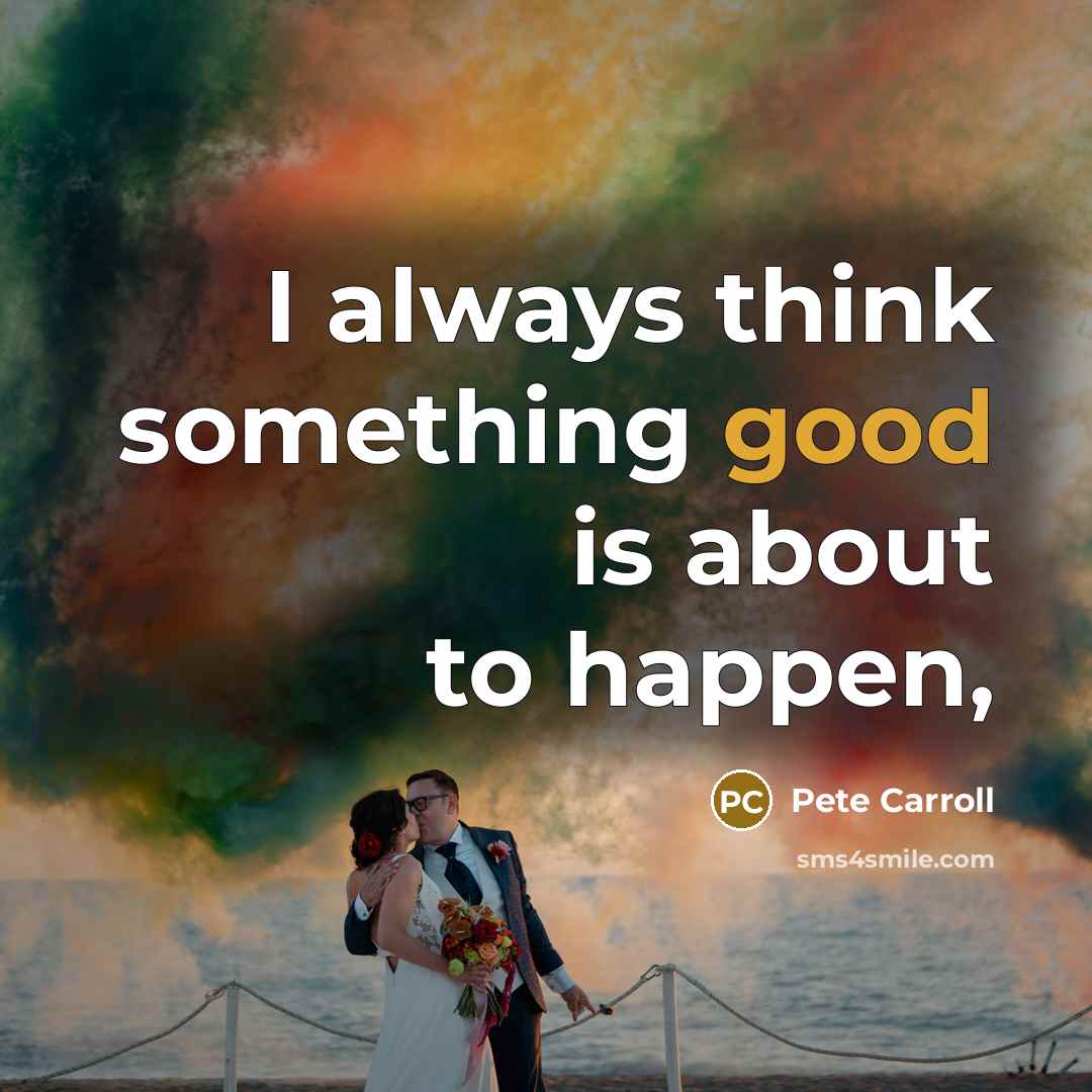 “I always think something good is about to happen,…” quote by Pete Carroll