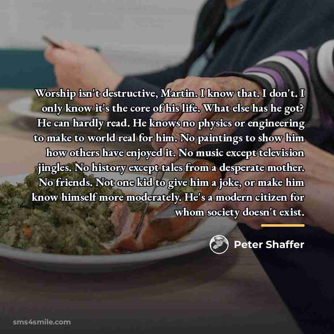 “Worship isn't destructive, Martin. I know that. I don't. I…” quote by Peter Shaffer